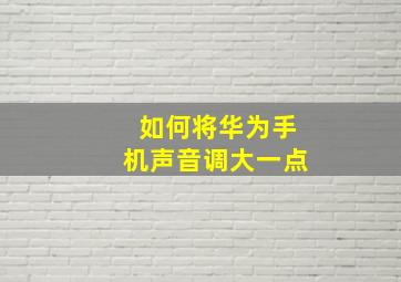 如何将华为手机声音调大一点