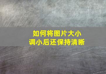 如何将图片大小调小后还保持清晰