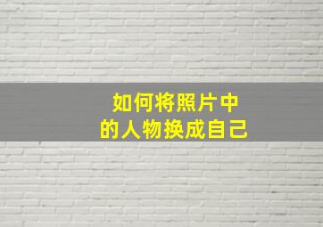 如何将照片中的人物换成自己