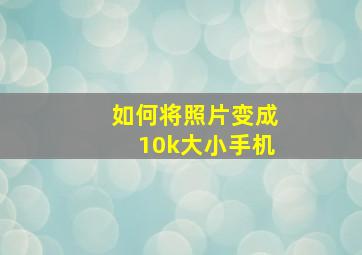 如何将照片变成10k大小手机