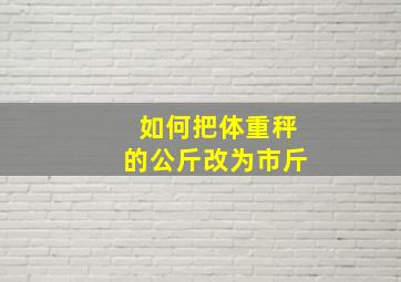 如何把体重秤的公斤改为市斤