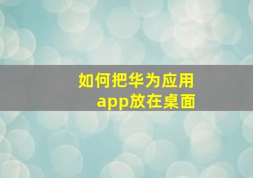 如何把华为应用app放在桌面