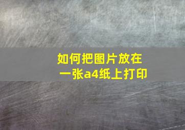 如何把图片放在一张a4纸上打印