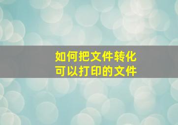 如何把文件转化可以打印的文件