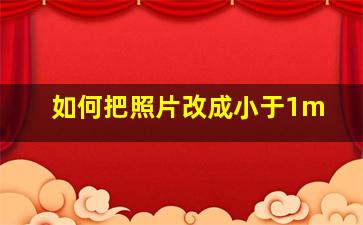 如何把照片改成小于1m