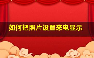 如何把照片设置来电显示