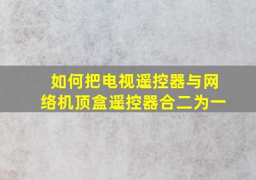 如何把电视遥控器与网络机顶盒遥控器合二为一