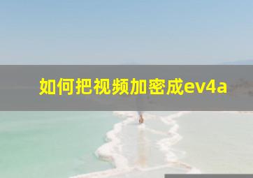 如何把视频加密成ev4a