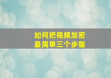 如何把视频加密最简单三个步骤