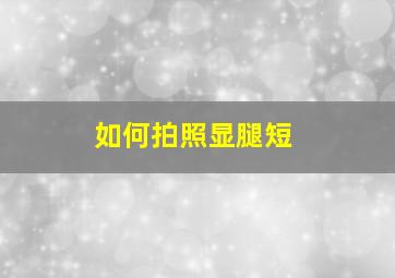 如何拍照显腿短