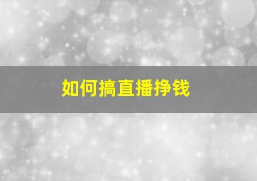 如何搞直播挣钱