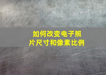 如何改变电子照片尺寸和像素比例