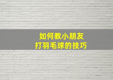 如何教小朋友打羽毛球的技巧