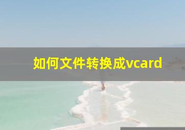 如何文件转换成vcard