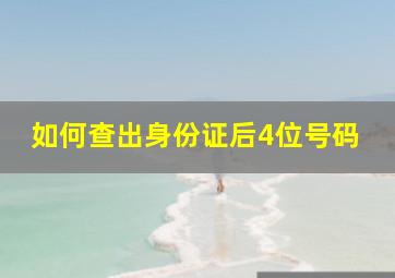 如何查出身份证后4位号码