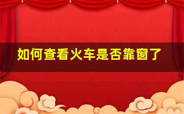 如何查看火车是否靠窗了