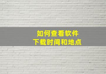 如何查看软件下载时间和地点