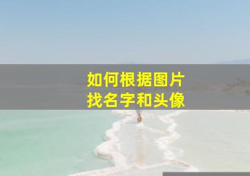 如何根据图片找名字和头像