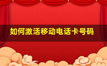 如何激活移动电话卡号码