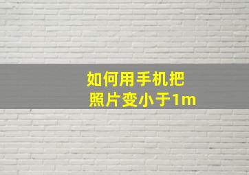 如何用手机把照片变小于1m