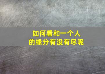 如何看和一个人的缘分有没有尽呢