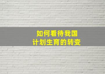 如何看待我国计划生育的转变