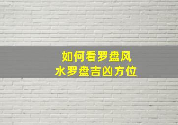 如何看罗盘风水罗盘吉凶方位