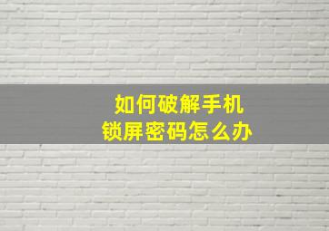 如何破解手机锁屏密码怎么办