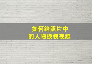 如何给照片中的人物换装视频