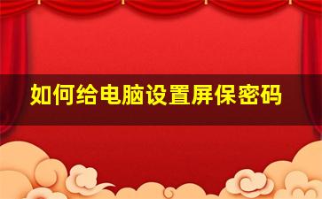 如何给电脑设置屏保密码