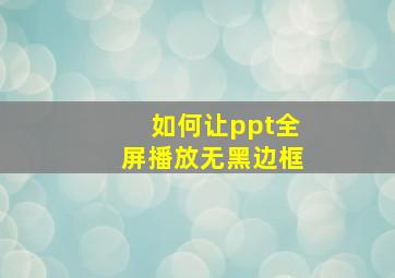 如何让ppt全屏播放无黑边框