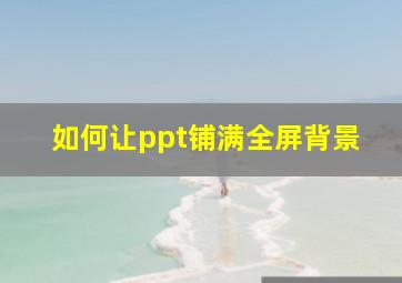 如何让ppt铺满全屏背景