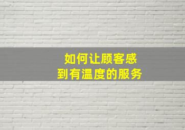 如何让顾客感到有温度的服务