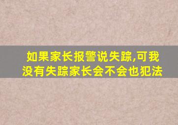 如果家长报警说失踪,可我没有失踪家长会不会也犯法