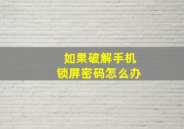 如果破解手机锁屏密码怎么办