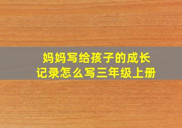 妈妈写给孩子的成长记录怎么写三年级上册