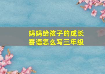 妈妈给孩子的成长寄语怎么写三年级