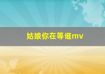 姑娘你在等谁mv