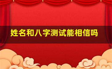 姓名和八字测试能相信吗