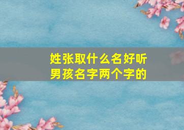 姓张取什么名好听男孩名字两个字的