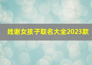 姓谢女孩子取名大全2023款