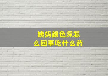 姨妈颜色深怎么回事吃什么药