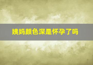 姨妈颜色深是怀孕了吗