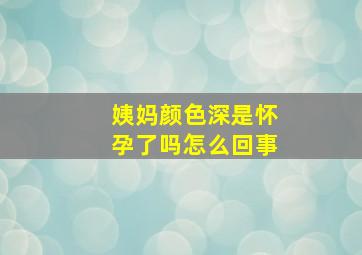 姨妈颜色深是怀孕了吗怎么回事