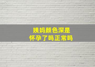 姨妈颜色深是怀孕了吗正常吗