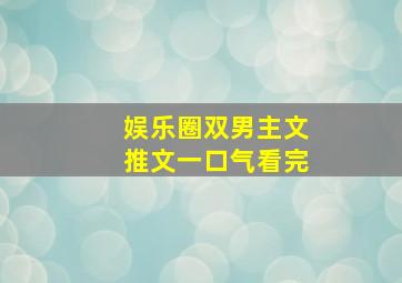 娱乐圈双男主文推文一口气看完