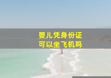 婴儿凭身份证可以坐飞机吗