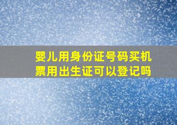 婴儿用身份证号码买机票用出生证可以登记吗