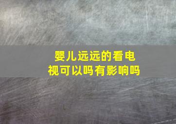 婴儿远远的看电视可以吗有影响吗