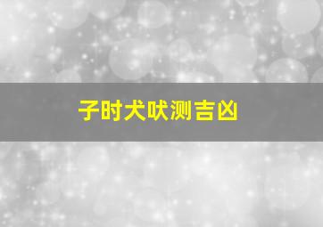 子时犬吠测吉凶